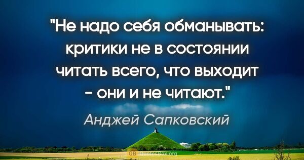 Анджей Сапковский цитата: "Не надо себя обманывать: критики не в состоянии читать всего,..."