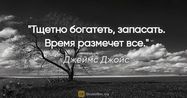 Джеймс Джойс цитата: "Тщетно богатеть, запасать. Время размечет все."