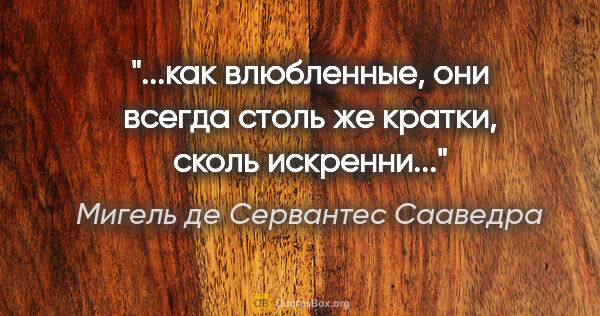 Мигель де Сервантес Сааведра цитата: "...как влюбленные, они всегда столь же кратки, сколь искренни..."