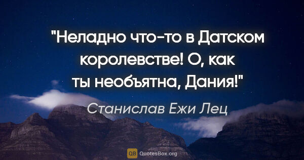 Станислав Ежи Лец цитата: ""Неладно что-то в Датском королевстве!" О, как ты необъятна,..."