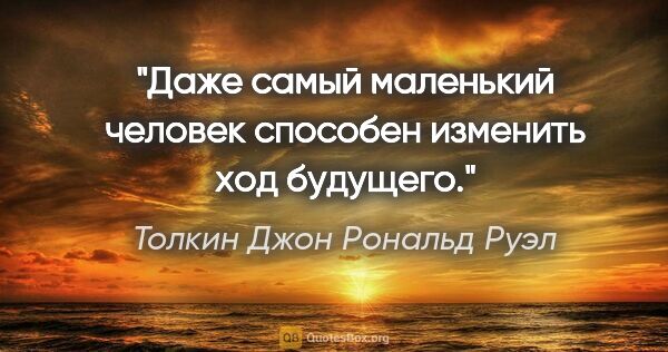 Толкин Джон Рональд Руэл цитата: "Даже самый маленький человек способен изменить ход будущего."