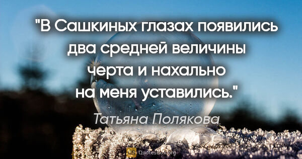 Татьяна Полякова цитата: "В Сашкиных глазах появились два средней величины черта и..."