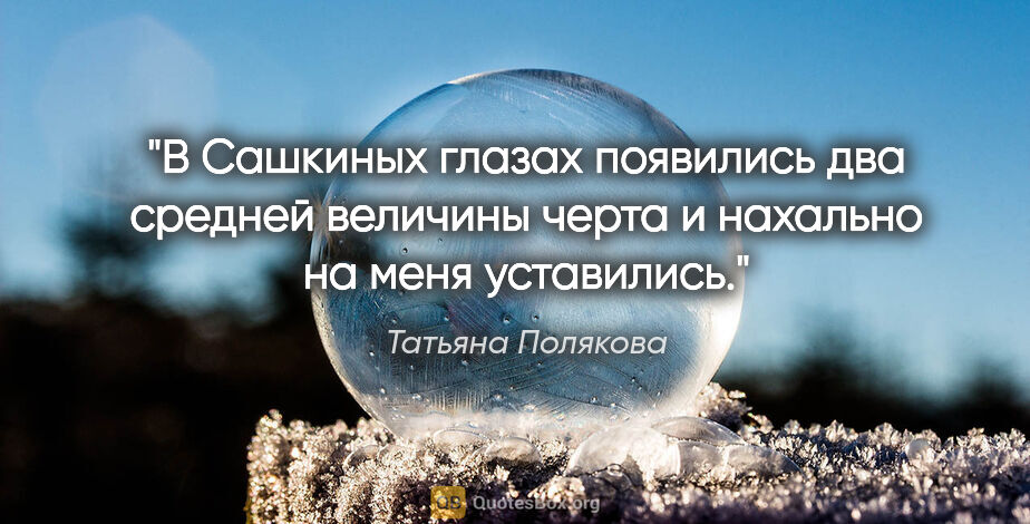 Татьяна Полякова цитата: "В Сашкиных глазах появились два средней величины черта и..."