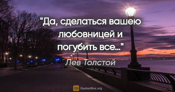 Лев Толстой цитата: "Да, сделаться вашею любовницей и погубить все…"