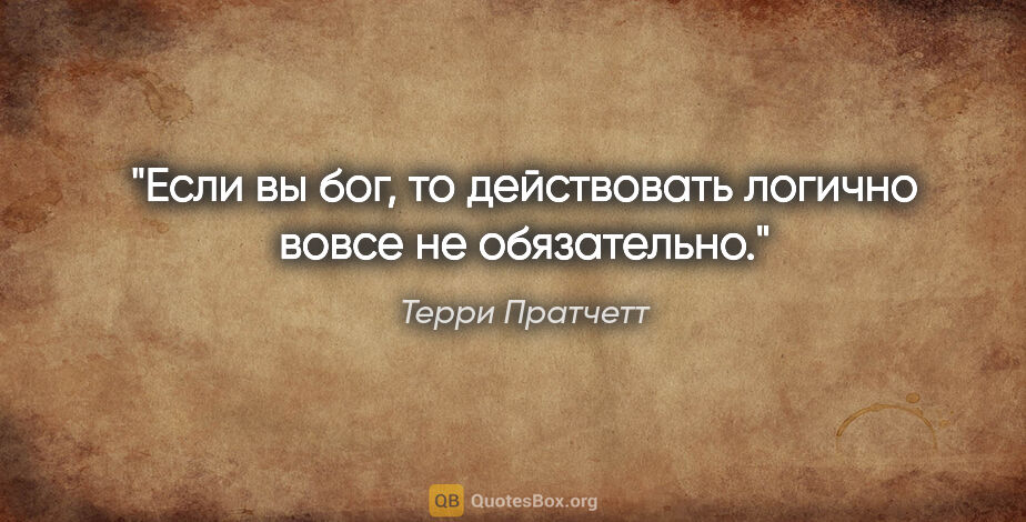 Терри Пратчетт цитата: "Если вы бог, то действовать логично вовсе не обязательно."