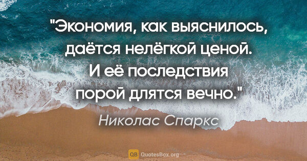 Николас Спаркс цитата: "Экономия, как выяснилось, даётся нелёгкой ценой. И её..."