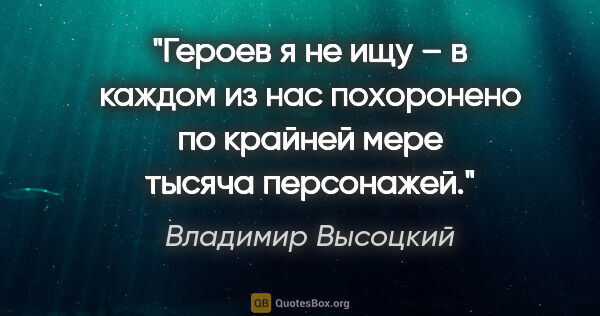 Владимир Высоцкий цитата: "Героев я не ищу – в каждом из нас похоронено по крайней мере..."