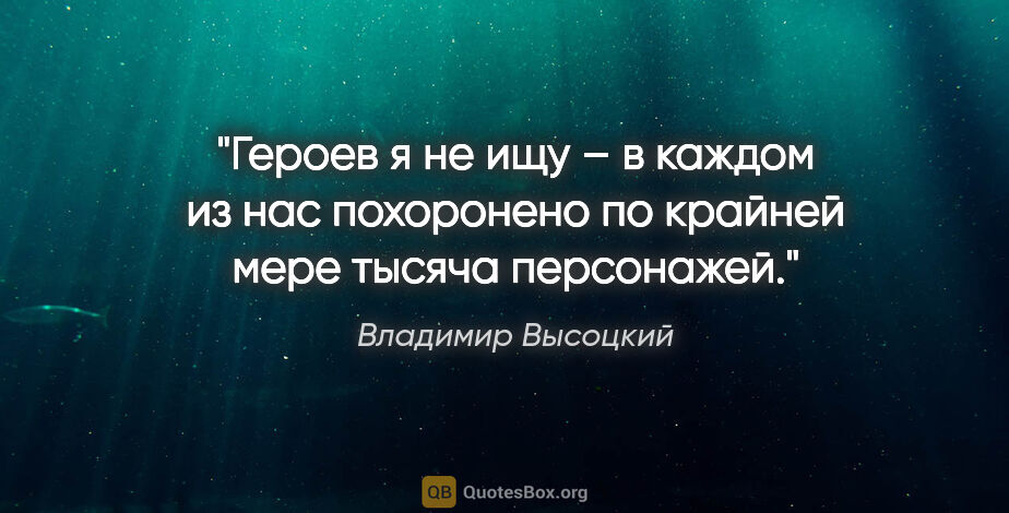 Владимир Высоцкий цитата: "Героев я не ищу – в каждом из нас похоронено по крайней мере..."