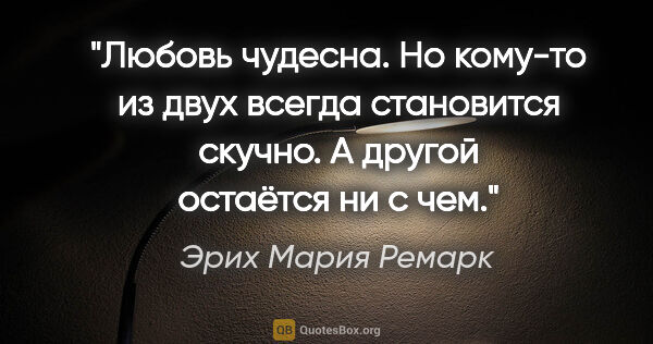 Эрих Мария Ремарк цитата: "Любовь чудесна. Но кому-то из двух всегда становится скучно. А..."