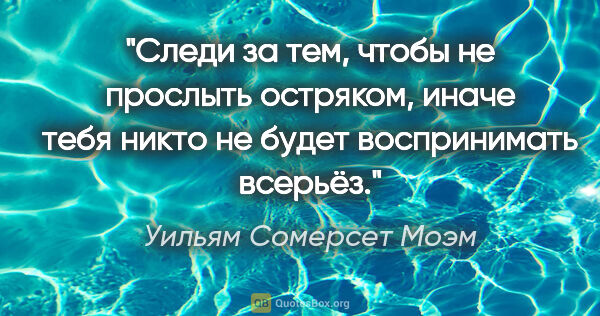 Уильям Сомерсет Моэм цитата: "Следи за тем, чтобы не прослыть остряком, иначе тебя никто не..."