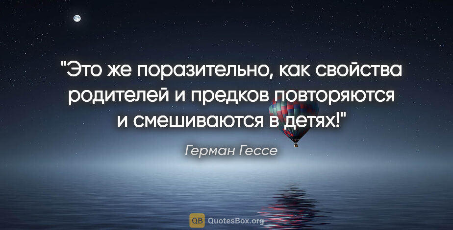 Герман Гессе цитата: "Это же поразительно, как свойства родителей и предков..."