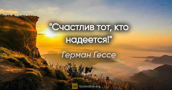 Герман Гессе цитата: "Счастлив тот, кто надеется!"