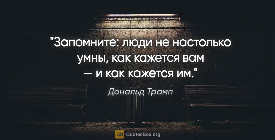 Дональд Трамп цитата: "Запомните: люди не настолько умны, как кажется вам — и как..."