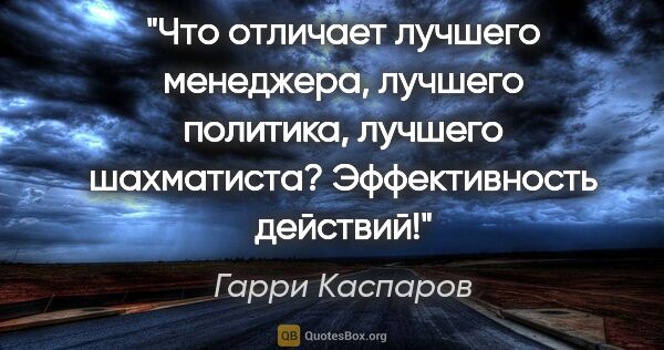 Гарри Каспаров цитата: "Что отличает лучшего менеджера, лучшего политика, лучшего..."