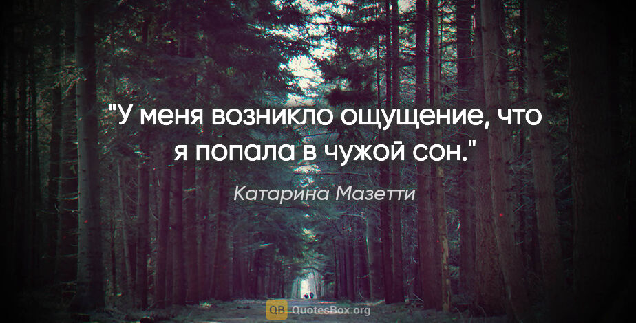 Катарина Мазетти цитата: "У меня возникло ощущение, что я попала в чужой сон."