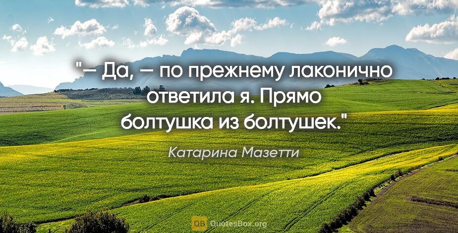 Катарина Мазетти цитата: "— Да, — по прежнему лаконично ответила я. Прямо болтушка из..."