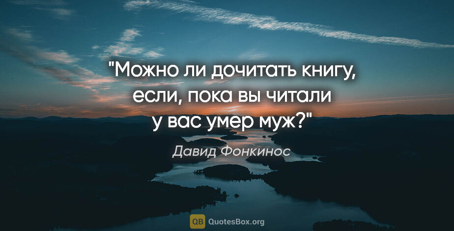 Давид Фонкинос цитата: "Можно ли дочитать книгу, если, пока вы читали у вас умер муж?"