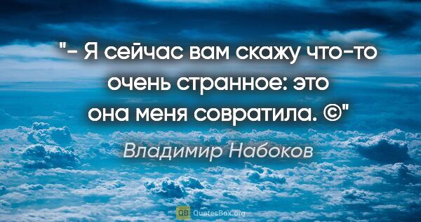 Владимир Набоков цитата: "- Я сейчас вам скажу что-то очень странное: это она меня..."