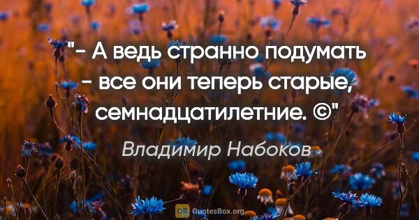 Владимир Набоков цитата: "- А ведь странно подумать - все они теперь старые,..."