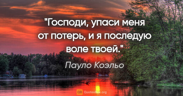 Пауло Коэльо цитата: "Господи, упаси меня от потерь, и я последую воле твоей."
