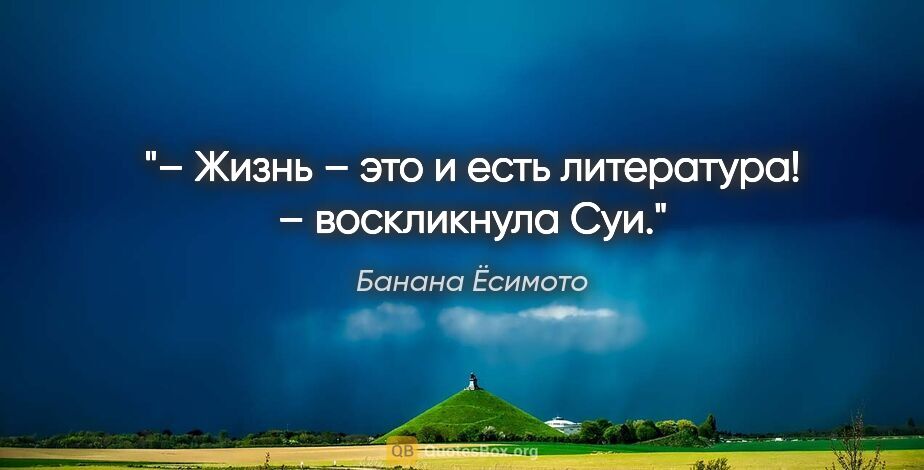 Банана Ёсимото цитата: "– Жизнь – это и есть литература! – воскликнула Суи."