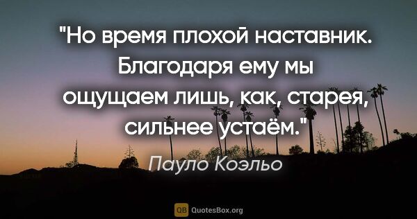 Пауло Коэльо цитата: "Но время плохой наставник. Благодаря ему мы ощущаем лишь, как,..."