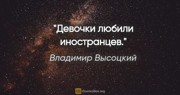 Владимир Высоцкий цитата: "Девочки любили иностранцев."