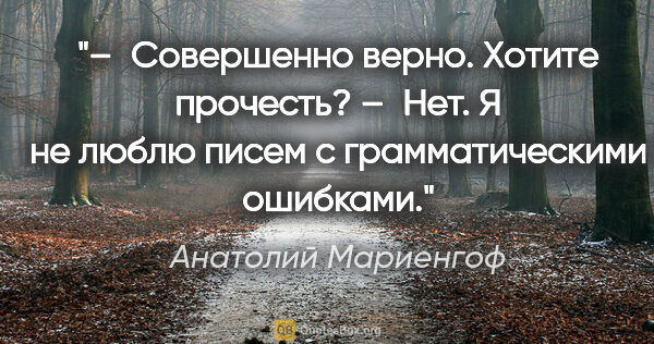 Анатолий Мариенгоф цитата: "– Совеpшенно веpно. Хотите пpочесть?

– Hет. Я не люблю писем..."