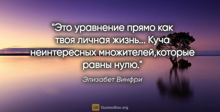 Элизабет Винфри цитата: "Это уравнение прямо как твоя личная жизнь... Куча неинтересных..."