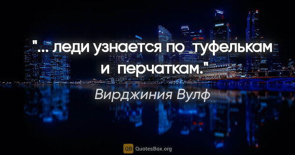 Вирджиния Вулф цитата: "... леди узнается по  туфелькам  и  перчаткам."