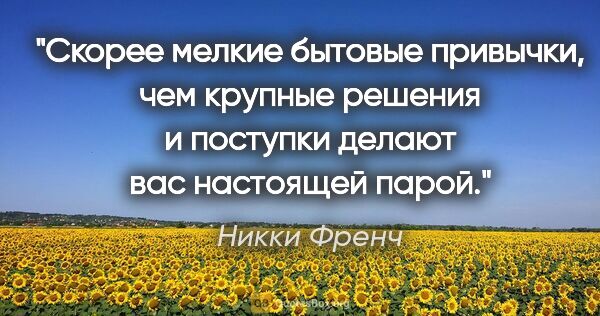 Никки Френч цитата: "Скорее мелкие бытовые привычки, чем крупные решения и поступки..."