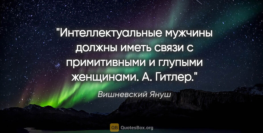 Вишневский Януш цитата: "Интеллектуальные мужчины должны иметь связи с примитивными и..."