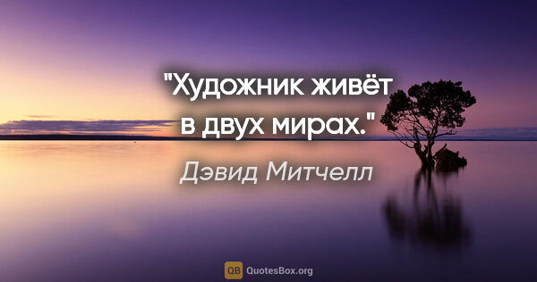 Дэвид Митчелл цитата: "Художник живёт в двух мирах."