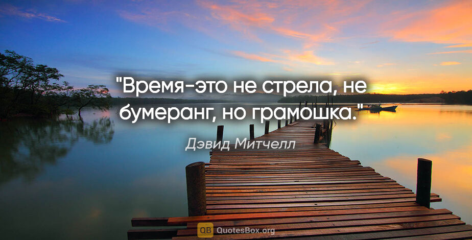 Дэвид Митчелл цитата: "Время-это не стрела, не бумеранг, но грамошка."