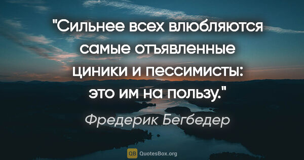 Фредерик Бегбедер цитата: "Сильнее всех влюбляются самые отъявленные циники и пессимисты:..."