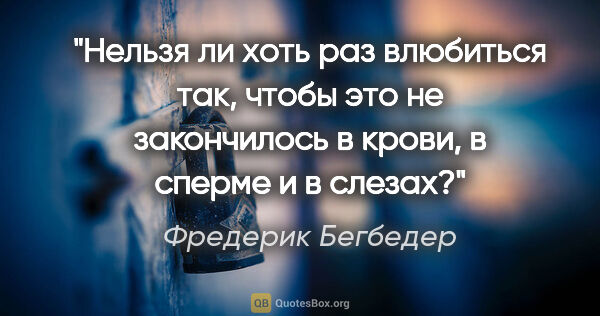 Фредерик Бегбедер цитата: "Нельзя ли хоть раз влюбиться так, чтобы это не закончилось в..."