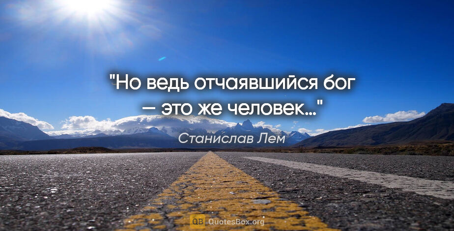 Станислав Лем цитата: "Но ведь отчаявшийся бог — это же человек…"