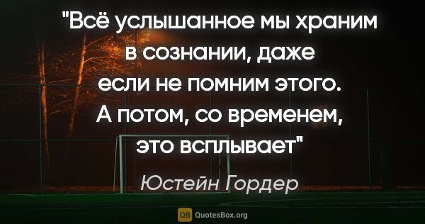 Юстейн Гордер цитата: "Всё услышанное мы храним в сознании, даже если не помним..."