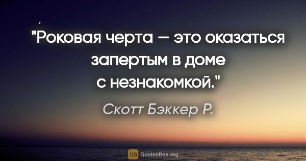 Скотт Бэккер Р. цитата: "Роковая черта — это оказаться запертым в доме с незнакомкой."