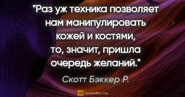 Скотт Бэккер Р. цитата: "Раз уж техника позволяет нам манипулировать кожей и костями,..."