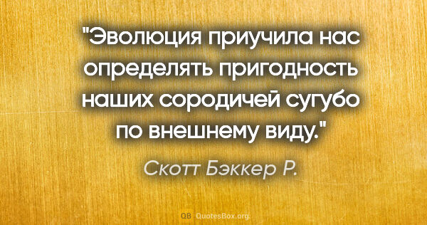 Скотт Бэккер Р. цитата: "Эволюция приучила нас определять пригодность наших сородичей..."