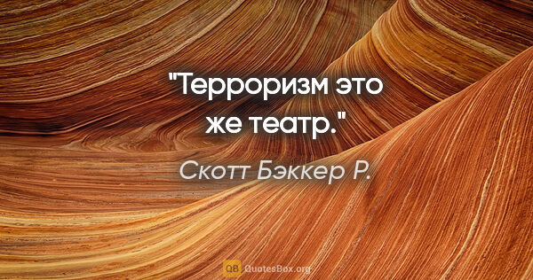 Скотт Бэккер Р. цитата: "Терроризм это же театр."