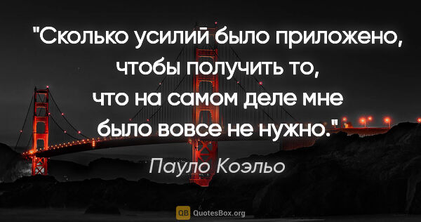 Пауло Коэльо цитата: "Сколько усилий было приложено, чтобы получить то, что на самом..."