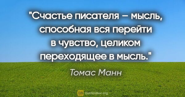 Томас Манн цитата: "Счастье писателя – мысль, способная вся перейти в чувство,..."