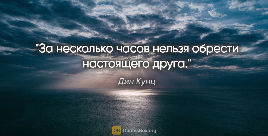 Дин Кунц цитата: "За несколько часов нельзя обрести настоящего друга."