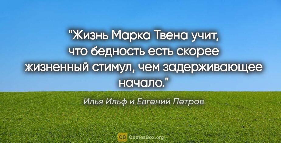 Илья Ильф и Евгений Петров цитата: "Жизнь Марка Твена учит, что бедность есть скорее жизненный..."