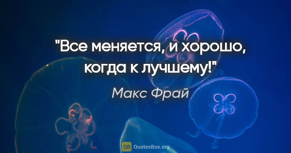 Макс Фрай цитата: "Все меняется, и хорошо, когда к лучшему!"