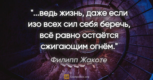 Филипп Жакоте цитата: "ведь жизнь, даже если изо всех сил себя беречь, всё равно..."