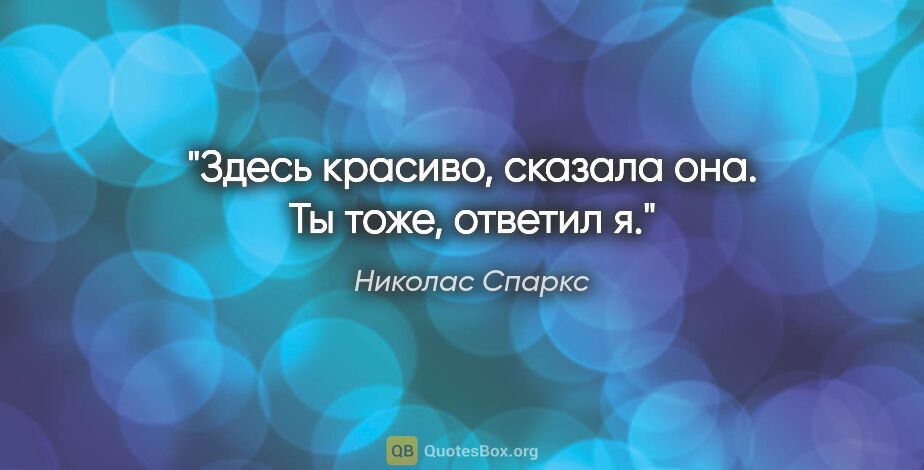 Николас Спаркс цитата: ""Здесь красиво", сказала она.

"Ты тоже", ответил я."