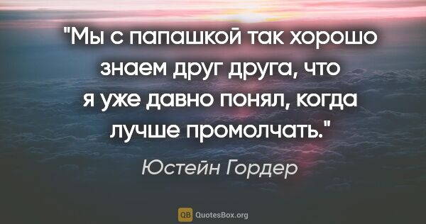 Юстейн Гордер цитата: "Мы с папашкой так хорошо знаем друг друга, что я уже давно..."